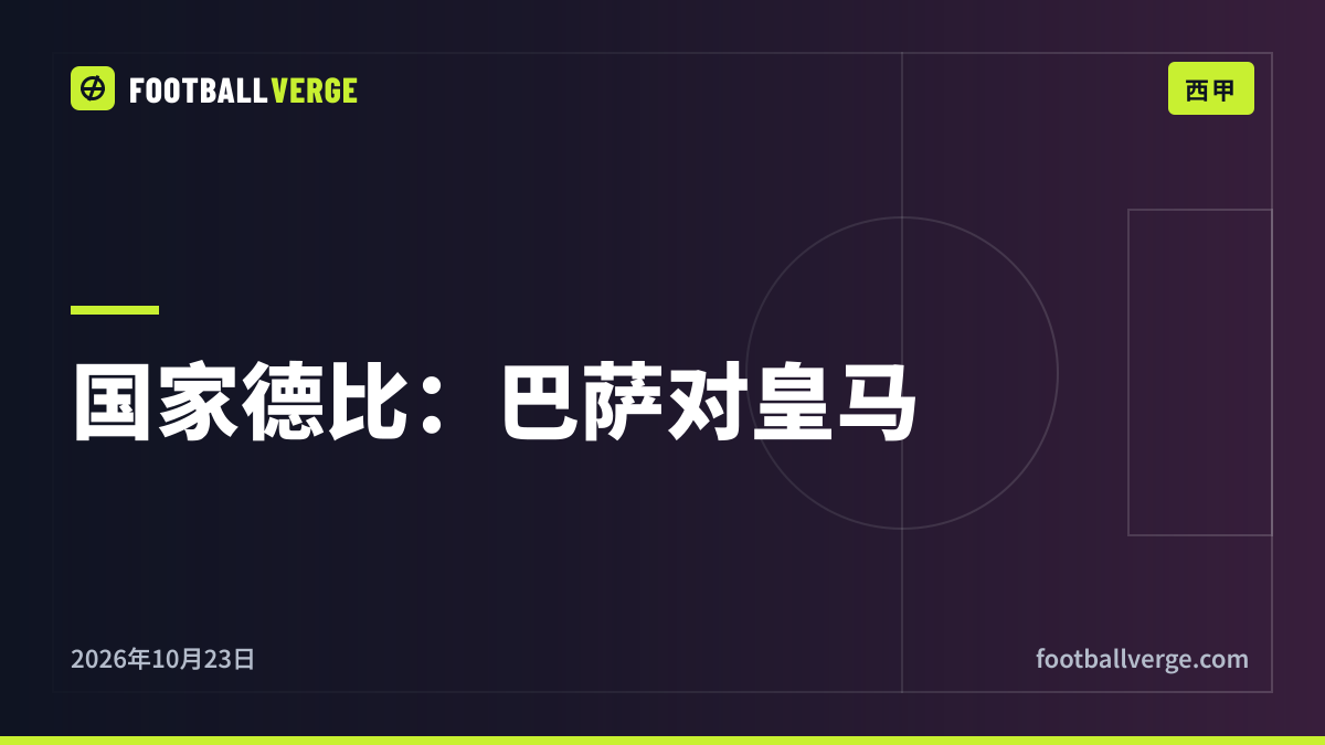 国家德比前瞻:弗里克的巴萨联赛全胜,迎战没有维尼修斯的穆里尼奥皇马
