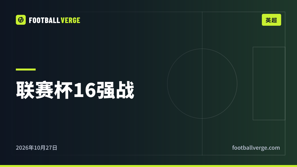 本周联赛杯第四轮:利物浦对切尔西、弗利特伍德对阿森纳,全部开球时间